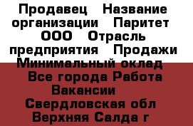 Продавец › Название организации ­ Паритет, ООО › Отрасль предприятия ­ Продажи › Минимальный оклад ­ 1 - Все города Работа » Вакансии   . Свердловская обл.,Верхняя Салда г.